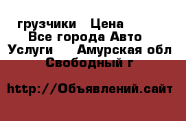 грузчики › Цена ­ 200 - Все города Авто » Услуги   . Амурская обл.,Свободный г.